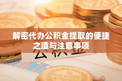 花地玛堂区解密代办公积金提取的便捷之道与注意事项