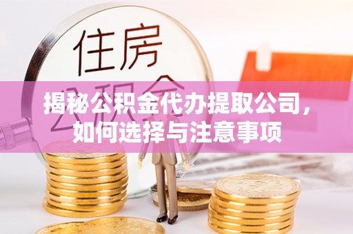 花地玛堂区揭秘公积金代办提取公司，如何选择与注意事项
