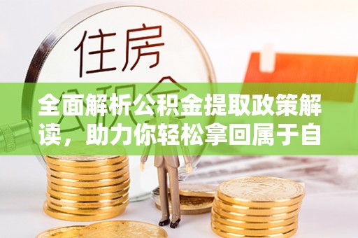 花地玛堂区全面解析公积金提取政策解读，助力你轻松拿回属于自己的钱