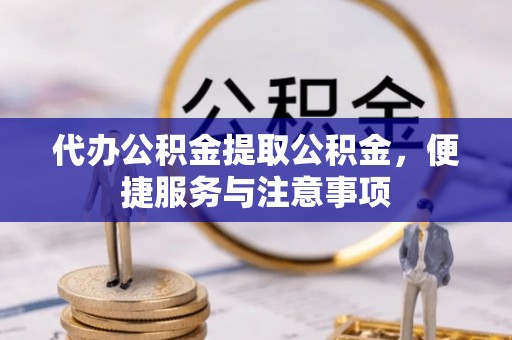 花地玛堂区代办公积金提取公积金，便捷服务与注意事项