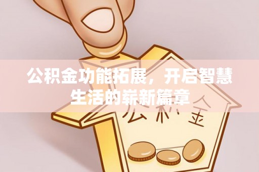 花地玛堂区公积金功能拓展，开启智慧生活的崭新篇章