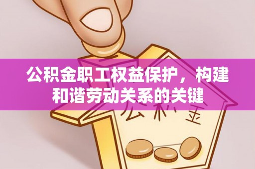 花地玛堂区公积金职工权益保护，构建和谐劳动关系的关键