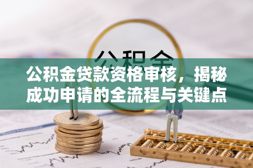 花地玛堂区公积金贷款资格审核，揭秘成功申请的全流程与关键点