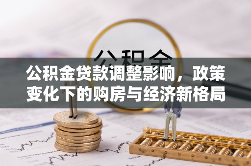 花地玛堂区公积金贷款调整影响，政策变化下的购房与经济新格局