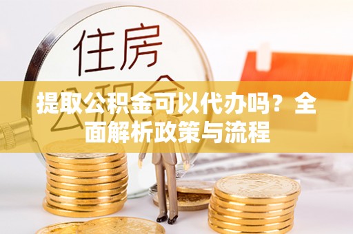 花地玛堂区提取公积金可以代办吗？全面解析政策与流程