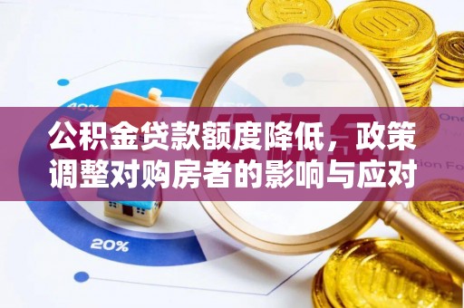 花地玛堂区公积金贷款额度降低，政策调整对购房者的影响与应对策略