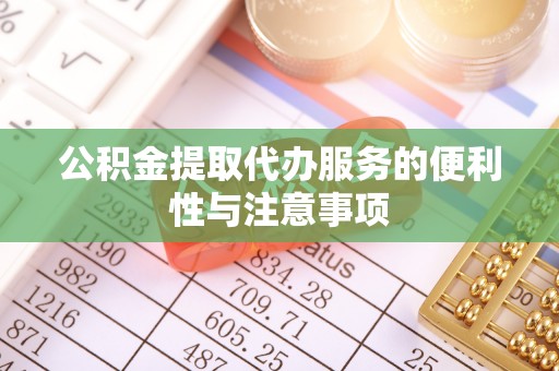 花地玛堂区公积金提取代办服务的便利性与注意事项