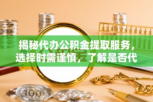 花地玛堂区揭秘代办公积金提取服务，选择时需谨慎，了解是否代办公积金提取可靠吗？