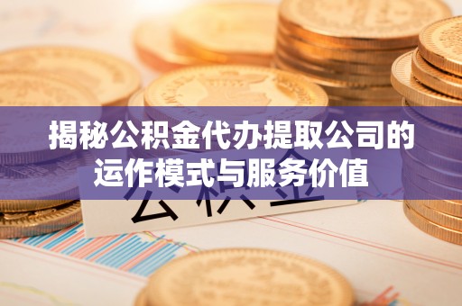 花地玛堂区揭秘公积金代办提取公司的运作模式与服务价值