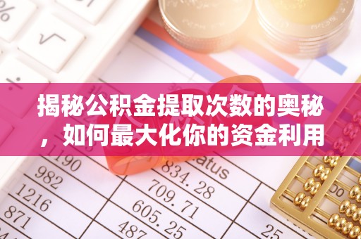 花地玛堂区揭秘公积金提取次数的奥秘，如何最大化你的资金利用？