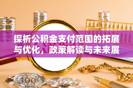 花地玛堂区探析公积金支付范围的拓展与优化，政策解读与未来展望