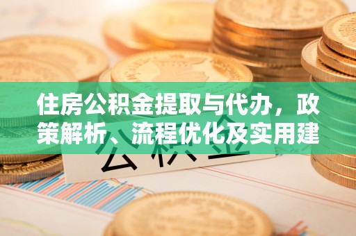 花地玛堂区住房公积金提取与代办，政策解析、流程优化及实用建议