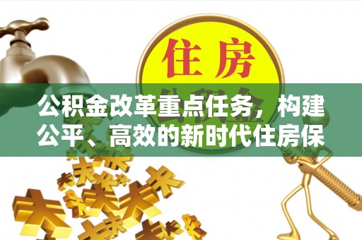 花地玛堂区公积金改革重点任务，构建公平、高效的新时代住房保障体系