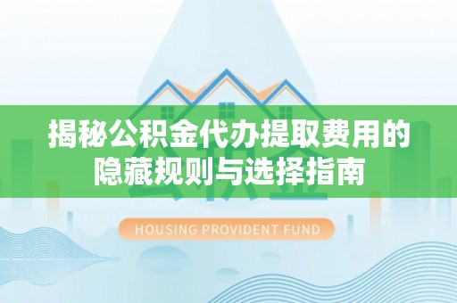 花地玛堂区揭秘公积金代办提取费用的隐藏规则与选择指南