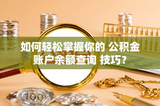 花地玛堂区如何轻松掌握你的 公积金账户余额查询 技巧？