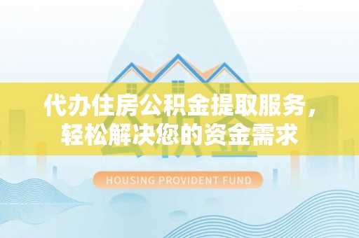 花地玛堂区代办住房公积金提取服务，轻松解决您的资金需求