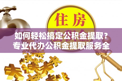 花地玛堂区如何轻松搞定公积金提取？专业代办公积金提取服务全解析