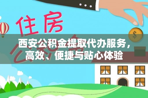 花地玛堂区西安公积金提取代办服务，高效、便捷与贴心体验