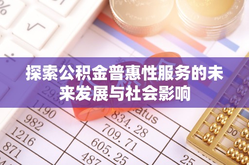 花地玛堂区探索公积金普惠性服务的未来发展与社会影响