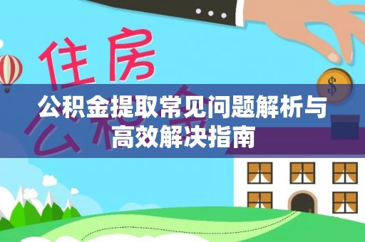 花地玛堂区公积金提取常见问题解析与高效解决指南