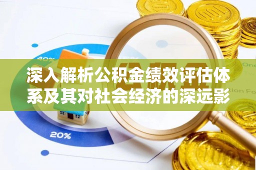 花地玛堂区深入解析公积金绩效评估体系及其对社会经济的深远影响