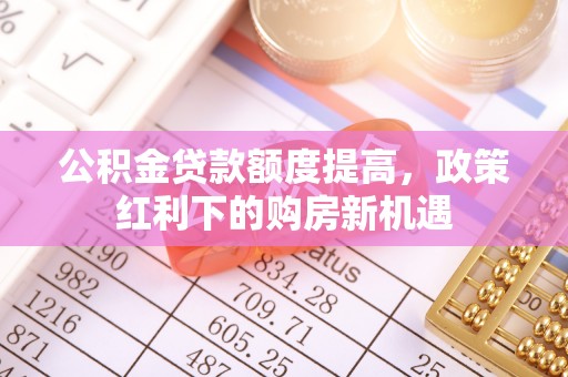 花地玛堂区公积金贷款额度提高，政策红利下的购房新机遇