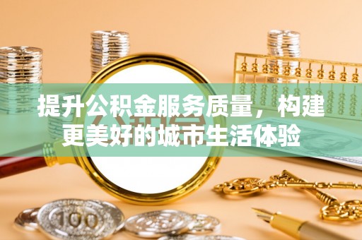花地玛堂区提升公积金服务质量，构建更美好的城市生活体验