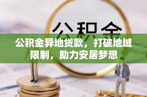 花地玛堂区公积金异地贷款，打破地域限制，助力安居梦想