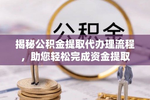 花地玛堂区揭秘公积金提取代办理流程，助您轻松完成资金提取