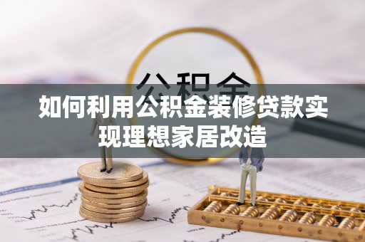 花地玛堂区如何利用公积金装修贷款实现理想家居改造