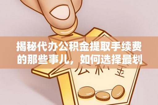 花地玛堂区揭秘代办公积金提取手续费的那些事儿，如何选择最划算的服务？