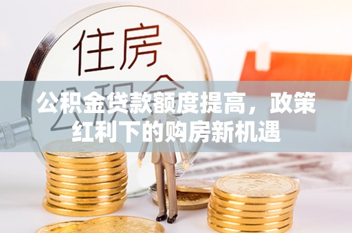 花地玛堂区公积金贷款额度提高，政策红利下的购房新机遇