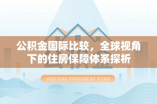 花地玛堂区公积金国际比较，全球视角下的住房保障体系探析