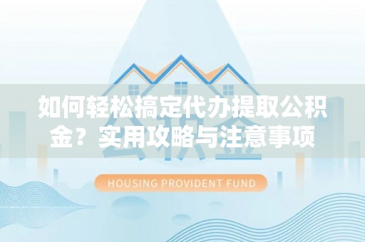 花地玛堂区如何轻松搞定代办提取公积金？实用攻略与注意事项