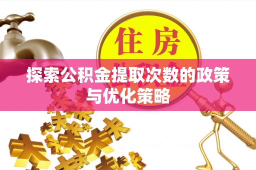 花地玛堂区探索公积金提取次数的政策与优化策略