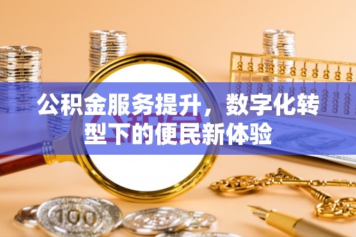 花地玛堂区公积金服务提升，数字化转型下的便民新体验