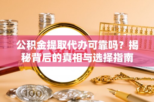 花地玛堂区公积金提取代办可靠吗？揭秘背后的真相与选择指南