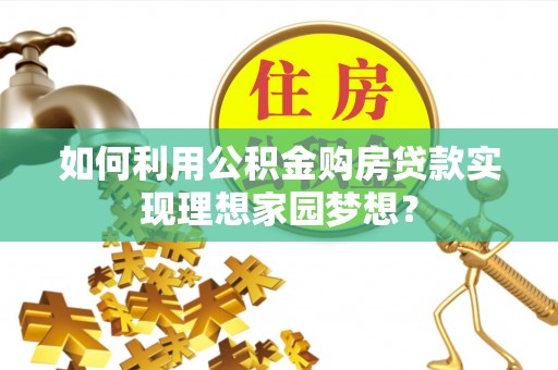 花地玛堂区如何利用公积金购房贷款实现理想家园梦想？