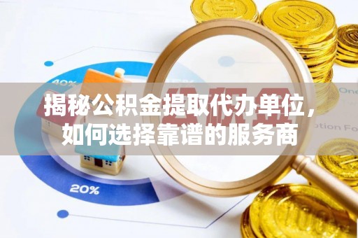 花地玛堂区揭秘公积金提取代办单位，如何选择靠谱的服务商
