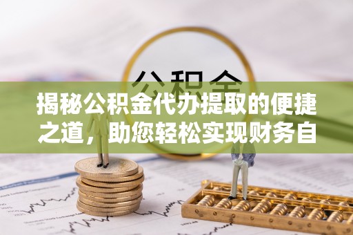 花地玛堂区揭秘公积金代办提取的便捷之道，助您轻松实现财务自由