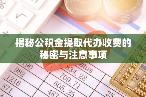 花地玛堂区揭秘公积金提取代办收费的秘密与注意事项