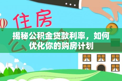 花地玛堂区揭秘公积金贷款利率，如何优化你的购房计划