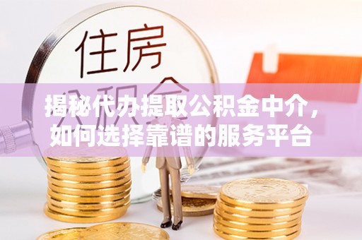 花地玛堂区揭秘代办提取公积金中介，如何选择靠谱的服务平台