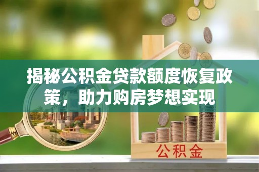 花地玛堂区揭秘公积金贷款额度恢复政策，助力购房梦想实现