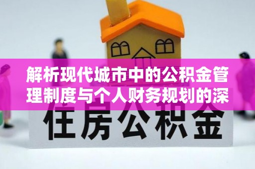 花地玛堂区解析现代城市中的公积金管理制度与个人财务规划的深度关联