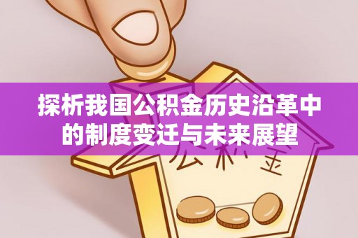 花地玛堂区探析我国公积金历史沿革中的制度变迁与未来展望