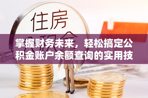 花地玛堂区掌握财务未来，轻松搞定公积金账户余额查询的实用技巧