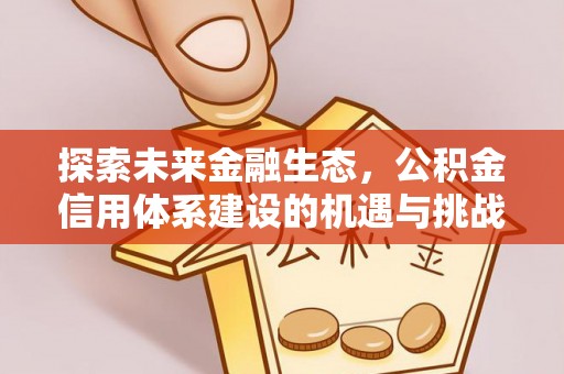 花地玛堂区探索未来金融生态，公积金信用体系建设的机遇与挑战