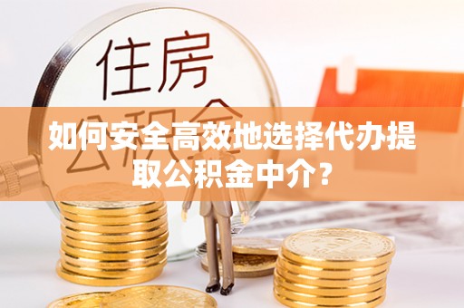 花地玛堂区如何安全高效地选择代办提取公积金中介？