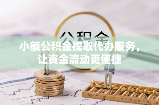 花地玛堂区小额公积金提取代办服务，让资金流动更便捷